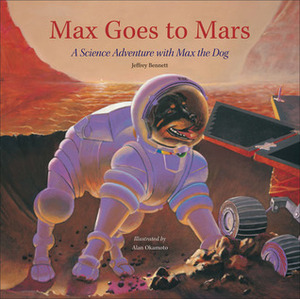 Max Goes to Mars: A Science Adventure with Max the Dog by Jeffrey O. Bennett, Alan Okamoto