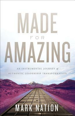 Made for Amazing: An Instrumental Journey of Authentic Leadership Transformation by Mark Nation