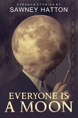 Everyone Is a Moon: Strange Stories by Sawney Hatton