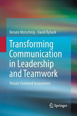 Transforming Communication in Leadership and Teamwork: Person-Centered Innovations by Renate Motschnig, David Ryback