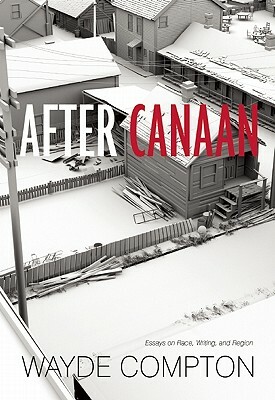After Canaan: Essays on Race, Writing, and Region by Wayde Compton
