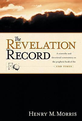 The Revelation Record: A Scientific and Devotional Commentary on the Prophetic Book of the End of Times by Henry M. Morris, Henry M. Morris