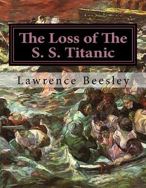 The Loss of The S. S. Titanic: Its Story And Its Lessons by Lawrence Beesley