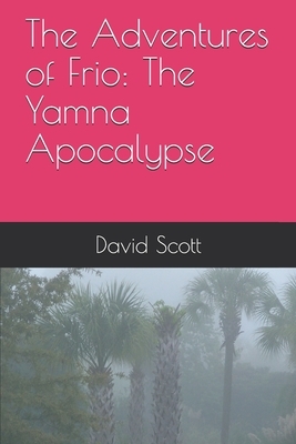 The Adventures of Frio: The Yamna Apocalypse by David Scott