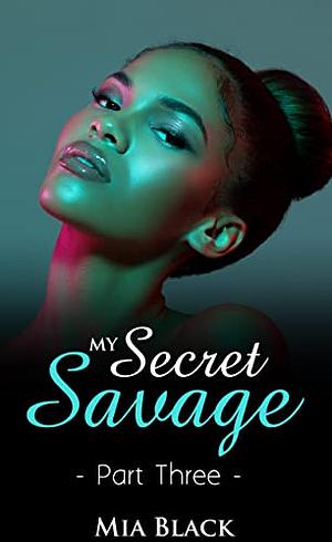 My Secret Savage: Part 3 by Mia Black