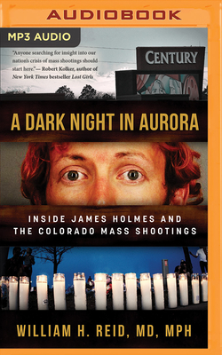 A Dark Night in Aurora: Inside James Holmes and the Colorado Mass Shootings by William H. Reid