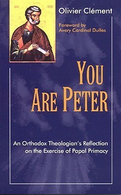 You Are Peter: An Orthodox Theologian's Reflection on the Exercise of Papal Primacy by Olivier Clément