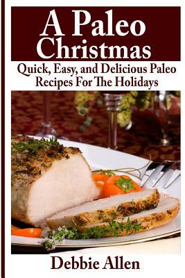 A Paleo Christmas: Quick, Easy, and Delicious Paleo Recipes For The Holidays by Debbie Allen