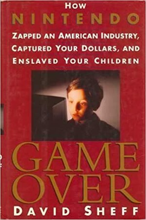 Game Over: How Nintendo Zapped an American Industry, Captured Your Dollars, and Enslaved Your Children by David Sheff
