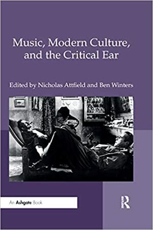 Music, Modern Culture, and the Critical Ear by Ben Winters, Nicholas Attfield