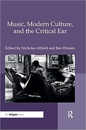 Music, Modern Culture, and the Critical Ear by Nicholas Attfield, Ben Winters