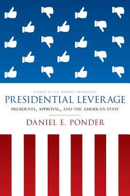 Presidential Leverage: Presidents, Approval, and the American State by Daniel E. Ponder
