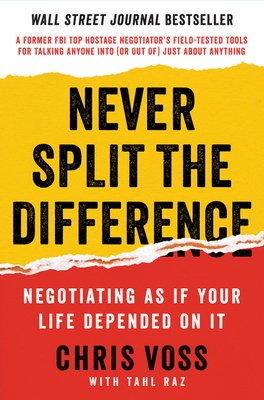 Never Split the Difference: Negotiating as If Your Life Depended on It by Chris Voss, Tahl Raz