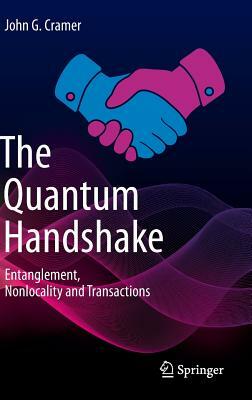 The Quantum Handshake: Entanglement, Nonlocality and Transactions by John G. Cramer