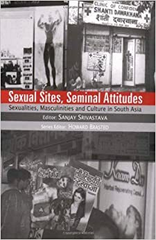 Sexual Sites, Seminal Attitudes: Sexualities, Masculinities and Culture in South Asia by Sanjay Srivastava