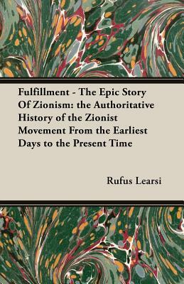 Fulfillment - The Epic Story of Zionism: The Authoritative History of the Zionist Movement from the Earliest Days to the Present Time by Rufus Learsi