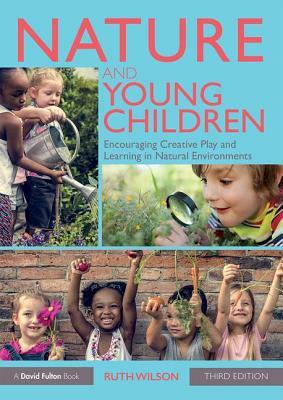 Nature and Young Children: Encouraging Creative Play and Learning in Natural Environments by Ruth Wilson