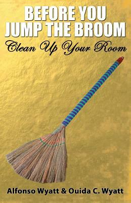 Before You Jump the Broom: Clean Up Your Room by Alfonso Wyatt, Ouida Wyatt