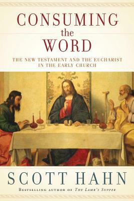 Consuming the Word: The New Testament and the Eucharist in the Early Church by Scott Hahn