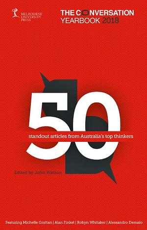 The Conversation Yearbook 2018: 50 Standout Articles from Australia's Top Thinkers by John Watson