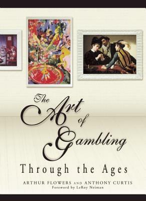 The Art of Gambling: Through the Ages by Arthur Flowers, Anthony Curtis