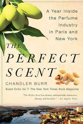 The Perfect Scent: A Year Inside the Perfume Industry in Paris and New York by Chandler Burr