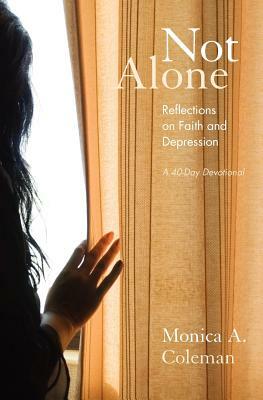 Not Alone: Reflections on Faith and Depression by Monica a. Coleman