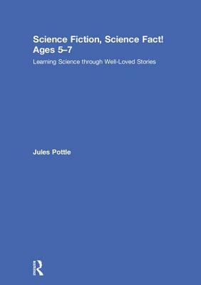 Science Fiction, Science Fact! Ages 5-7: Learning Science Through Well-Loved Stories by Jules Pottle