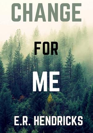 Change For Me by E.R. Hendricks, E.R. Hendricks