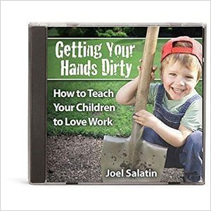 Getting Your Hands Dirty: How to Teach Your Children to Love Work by Joel Salatin