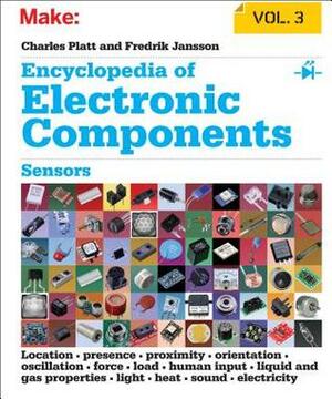 Encyclopedia of Electronic Components, Volume 3: Sensors for Location, Presence, Proximity, Orientation, Oscillation, Force, Load, Human Input, Liquid and Gas Properties, Light, Heat, Sound, and Electricity by Charles Platt