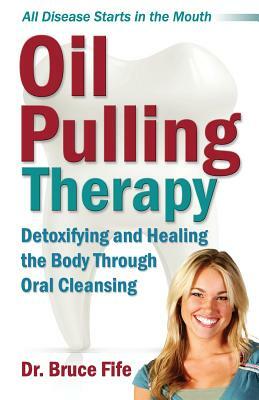 Oil Pulling Therapy: Detoxifying and Healing the Body Through Oral Cleansing by Bruce Fife