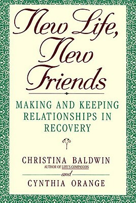 New Life, New Friends: Making and Keeping Relationships in Recovery by Christina Baldwin
