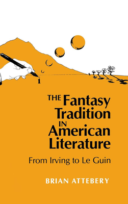 The Fantasy Tradition in American Literature: From Irving to Le Guin by Brian Attebery