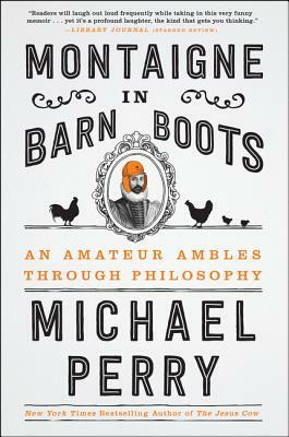 Montaigne in Barn Boots: An Amateur Ambles Through Philosophy by Michael Perry