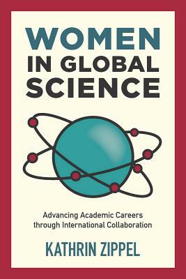 Women in Global Science: Advancing Academic Careers Through International Collaboration by Kathrin Zippel