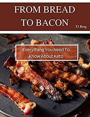 From Bread to Bacon: Everything You Need to Know About Keto by T.J. Berg