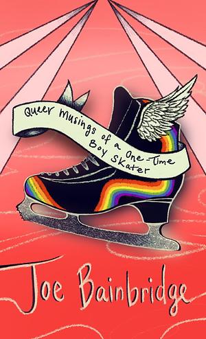 Queer Musings of a One-Time Boy Skater by Joe Bainbridge, Joe Bainbridge