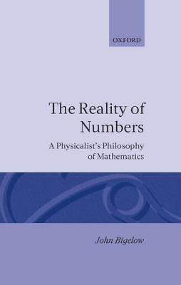 Reality of Numbers: A Physicalist's Philosophy of Mathematics by John Bigelow