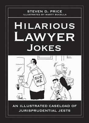 Hilarious Lawyer Jokes: An Illustrated Caseload of Jurisprudential Jests by Steven D. Price