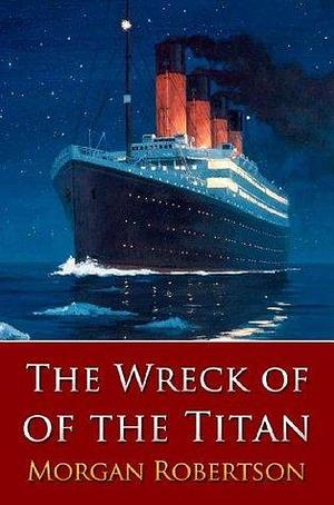 The Wreck Of The Titan : Or Futility with Annotated by Morgan Robertson, Morgan Robertson