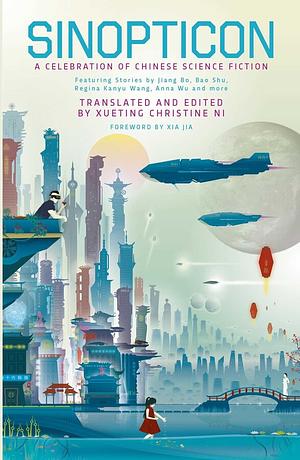 Sinopticon: A Celebration of Chinese Science Fiction by Bao Shu, Gu Shi, Ma Boyong, Zhao Haihong, Wang Jinkang, Tang Fei, Jiang Bo, Regina Kanyu Wang, Han Song, Anna Wu, Nian Yu, Hao Jingfang, A Que