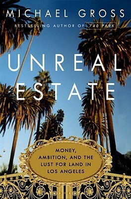 Unreal Estate: Money, Ambition, and the Lust for Land in Los Angeles by Michael Gross