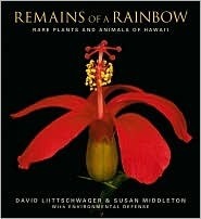 Remains of a Rainbow: Rare Plants and Animals of Hawai'i by Susan Middleton, David Liittschwager