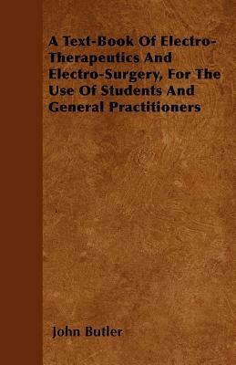 A Text-Book Of Electro-Therapeutics And Electro-Surgery, For The Use Of Students And General Practitioners by John Butler