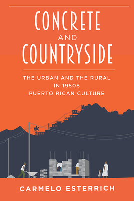 Concrete and Countryside: The Urban and the Rural in 1950s Puerto Rican Culture by Carmelo Esterrich