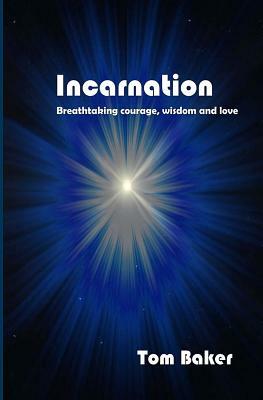 Incarnation: Breathtaking Courage, Wisdom and Love by Tom Baker