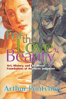 For the Love of Beauty: Art History and the Moral Foundations of Aesthetic Judgment by Arthur Pontynen, Michael Charlton