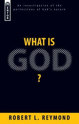 What Is God?: An Investigation of the Perfections of God's Nature by Robert L. Reymond