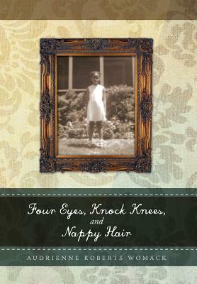 Four Eyes, Knock Knees, and Nappy Hair by Audrienne Roberts Womack